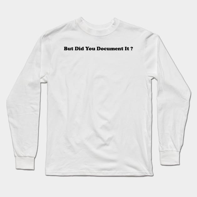 But Did You Document It Shirt funny gift for project manager Long Sleeve T-Shirt by Hamza Froug